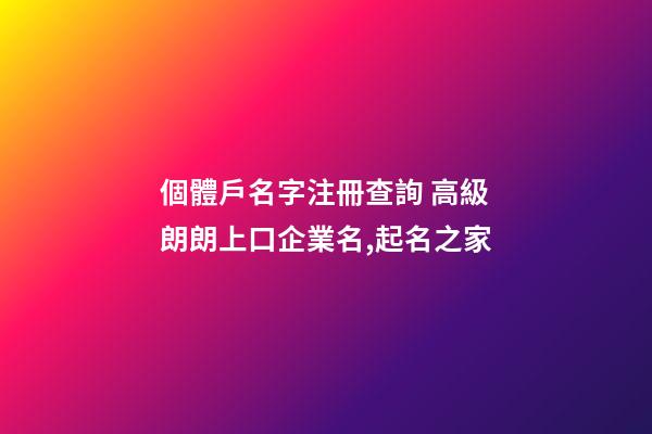 個體戶名字注冊查詢 高級朗朗上口企業名,起名之家-第1張-公司起名-玄機派